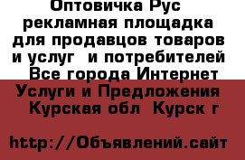 Оптовичка.Рус: рекламная площадка для продавцов товаров и услуг, и потребителей! - Все города Интернет » Услуги и Предложения   . Курская обл.,Курск г.